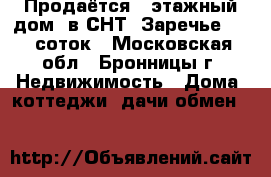 Продаётся 2 этажный дом  в СНТ “Заречье 1“ 7 соток - Московская обл., Бронницы г. Недвижимость » Дома, коттеджи, дачи обмен   